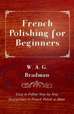 French Polishing for Beginners - Easy to Follow Step by Step Instructions to French Polish at Home (eBook, ePUB) - Bradman, W. A. G.