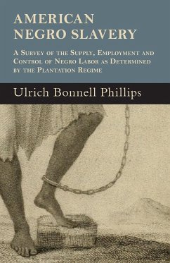 American Negro Slavery - A Survey Of The Supply, Employment And Control Of Negro Labor As Determined By The Plantation Regime (eBook, ePUB) - Phillips, Ulrich Bonnell