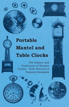 Portable Mantel and Table Clocks - The History and Production of Bracket Clocks - With Pictures of Famous Examples (eBook, ePUB) - Anon