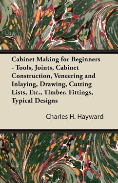 Cabinet Making for Beginners - Tools, Joints, Cabinet Construction, Veneering and Inlaying, Drawing, Cutting Lists, Etc., Timber, Fittings, Typical Designs (eBook, ePUB) - Hayward, Charles H.