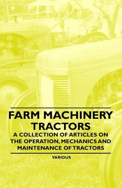 Farm Machinery - Tractors - A Collection of Articles on the Operation, Mechanics and Maintenance of Tractors (eBook, ePUB) - Various Authors