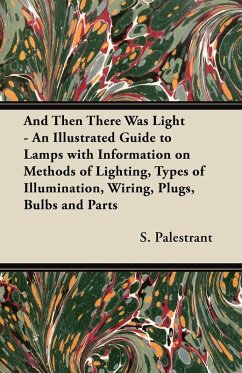 Cover And Then There Was Light - An Illustrated Guide to Lamps with Information on Methods of Lighting, Types of Illumination, Wiring, Plugs, Bulbs and Parts (eBook, ePUB)