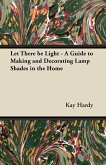 Let There be Light - A Guide to Making and Decorating Lamp Shades in the Home (eBook, ePUB)