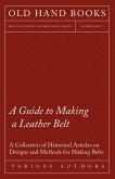 A Guide to Making a Leather Belt - A Collection of Historical Articles on Designs and Methods for Making Belts (eBook, ePUB)