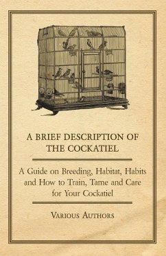 A Brief Description of the Cockatiel - A Guide on Breeding, Habitat, Habits and How to Train, Tame and Care for Your Cockatiel (eBook, ePUB) - Various