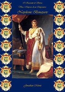 I Riassunti di Storia - Vita e Imprese di un Imperatore: Napoleone Bonaparte (eBook, ePUB) - Morisi, Jonathan