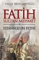 Fatih Sultan Mehmet ve Istanbulun Fethi - Bahadiroglu, Yavuz