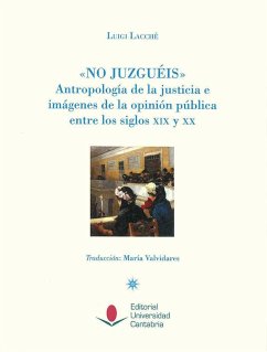 No juzguéis : antropología de la justicia e imágenes de la opinión pública entre los siglos XIX y XX - Lacchè, Luigi