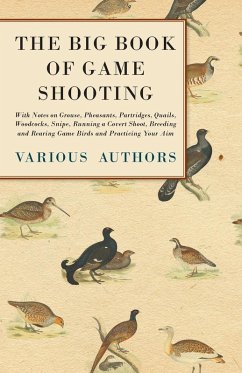 The Big Book of Game Shooting - With Notes on Grouse, Pheasants, Partridges, Quails, Woodcocks, Snipe, Running a Covert Shoot, Breeding and Rearing Game Birds and Practicing Your Aim (eBook, ePUB) - Various