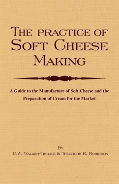 The Practice of Soft Cheesemaking - A Guide to the Manufacture of Soft Cheese and the Preparation of Cream for the Market (eBook, ePUB) - Walker-Tisdale, C. W.