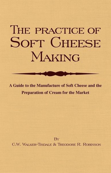 The Practice of Soft Cheesemaking - A Guide to the Manufacture of Soft Cheese and the Preparation of Cream for the Market (eBook, ePUB) The Practice of Soft Cheesemaking - A Guide to the Manufacture of Soft Cheese and the Preparation of Cream for the Market (eBook, ePUB)