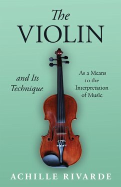 The Violin and Its Technique - As a Means to the Interpretation of Music (eBook, ePUB) - Rivarde, Achille