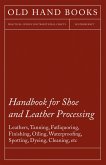 Handbook for Shoe and Leather Processing - Leathers, Tanning, Fatliquoring, Finishing, Oiling, Waterproofing, Spotting, Dyeing, Cleaning, Polishing, R (eBook, ePUB)