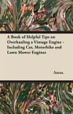 A Book of Helpful Tips on Overhauling a Vintage Engine - Including Car, Motorbike and Lawn Mower Engines (eBook, ePUB)