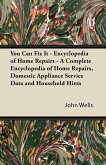 You Can Fix It - Encyclopedia of Home Repairs - A Complete Encyclopedia of Home Repairs, Domestic Appliance Service Data and Household Hints (eBook, ePUB) You Can Fix It - Encyclopedia of Home Repairs - A Complete Encyclopedia of Home Repairs, Domestic Appliance Service Data and Household Hints (eBook, ePUB)