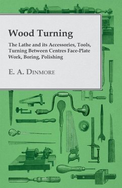 Wood Turning - The Lathe and Its Accessories, Tools, Turning Between Centres Face-Plate Work, Boring, Polishing (eBook, ePUB) - Dinmore, E. A.