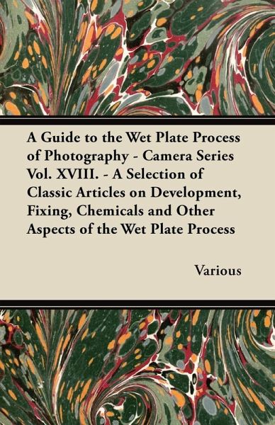 A Guide to the Wet Plate Process of Photography - Camera Series Vol. XVIII. - A Selection of Classic Articles on Development, Fixing, Chemicals and (eBook, ePUB)
