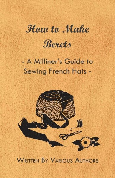 How to Make Berets - A Milliner's Guide to Sewing French Hats (eBook, ePUB) How to Make Berets - A Milliner's Guide to Sewing French Hats (eBook, ePUB)