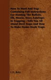 How To Hunt And Trap - Containing Full Instructions For Hunting The Buffalo, Elk, Moose, Deer, Antelope. (eBook, ePUB)
