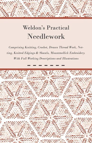 Weldon's Practical Needlework Comprising - Knitting, Crochet, Drawn Thread Work, Netting, Knitted Edgings & Shawls, Mountmellick Embroidery. With Full Working Descriptions and Illustrations (eBook, ePUB)