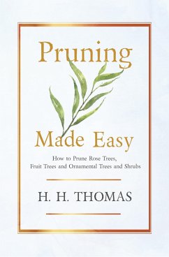 Pruning Made Easy - How to Prune Rose Trees, Fruit Trees and Ornamental Trees and Shrubs (eBook, ePUB) - Thomas, H. H.