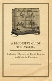 A Beginner's Guide to Canaries - Including Chapters on Food, Rearing and Care for Canaries (eBook, ePUB)