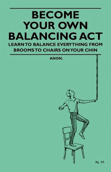 Become Your Own Balancing Act - Learn to Balance Everything from Brooms to Chairs on Your Chin (eBook, ePUB) Become Your Own Balancing Act - Learn to Balance Everything from Brooms to Chairs on Your Chin (eBook, ePUB)