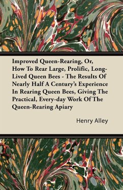 Improved Queen-Rearing, Or, How To Rear Large, Prolific, Long-Lived Queen Bees - The Results Of Nearly Half A Century's Experience In Rearing Queen Bees, Giving The Practical, Every-day Work Of The Queen-Rearing Apiary (eBook, ePUB) - Alley, Henry