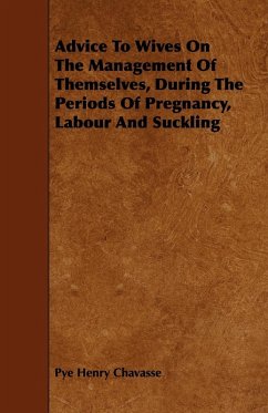 Advice To Wives On The Management Of Themselves, During The Periods Of Pregnancy, Labour And Suckling (eBook, ePUB) - Chavasse, Pye Henry