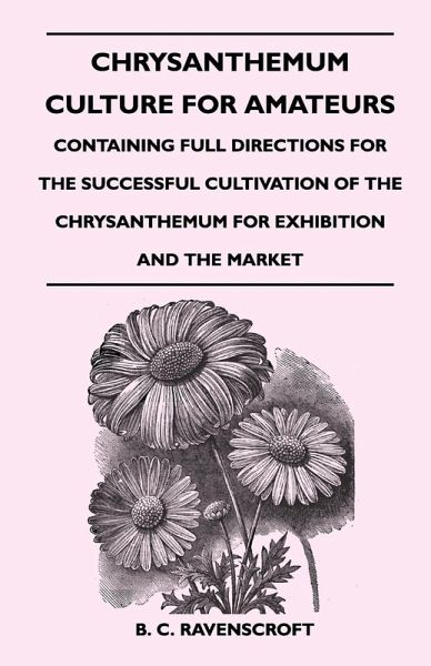 Chrysanthemum Culture For Amateurs: Containing Full Directions For the Successful Cultivation of the Chrysanthemum For Exhibition and the Market (eBook, ePUB)