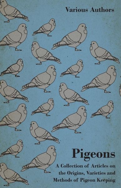 Pigeons - A Collection of Articles on the Origins, Varieties and Methods of Pigeon Keeping (eBook, ePUB) Pigeons - A Collection of Articles on the Origins, Varieties and Methods of Pigeon Keeping (eBook, ePUB)