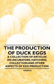 The Production of Duck Eggs - A Collection of Articles on Incubators, Hatching, Collection and Other Aspects of Egg Production (eBook, ePUB)