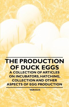 The Production of Duck Eggs - A Collection of Articles on Incubators, Hatching, Collection and Other Aspects of Egg Production (eBook, ePUB) - Various Authors