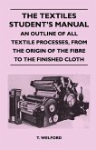 The Textiles Student's Manual - An Outline of All Textile Processes, From the Origin of the Fibre to the Finished Cloth (eBook, ePUB)