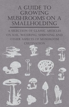 Cover A Guide to Growing Mushrooms on a Smallholding - A Selection of Classic Articles on Soil, Watering, Spawning and Other Aspects of Mushroom Cultivation (Self-Sufficiency Series) (eBook, ePUB)