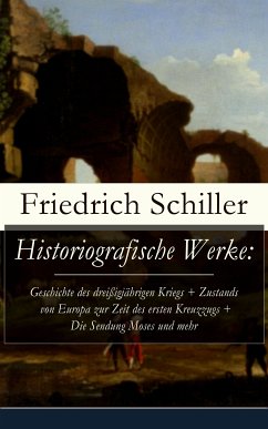 Historiografische Werke: Geschichte des dreißigjährigen Kriegs + Zustands von Europa zur Zeit des ersten Kreuzzugs + Die Sendung Moses und mehr (eBook, ePUB) - Schiller, Friedrich