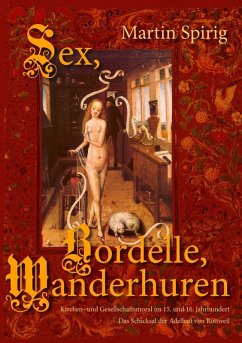 Sex - Bordelle - Wanderhuren. Kirchen- und Gesellschaftsmoral im 15. und 16. Jahrhundert (eBook, ePUB)