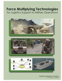 Force Multiplying Technologies for Logistics Support to Military Operations - National Research Council; Division on Engineering and Physical Sciences; Board On Army Science And Technology; Committee on Force Multiplying Technologies for Logistics Support to Military Operations