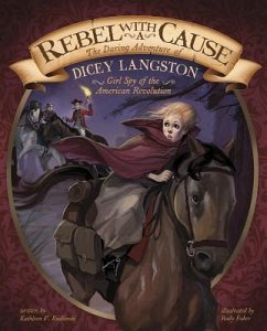 Rebel with a Cause: The Daring Adventure of Dicey Langston, Girl Spy of the American Revolution - Kudlinski, Kathleen V.