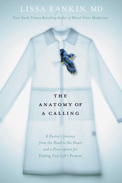 The Anatomy of a Calling: A Doctor's Journey from the Head to the Heart and a Prescription for Finding Your Life's Purpose - Rankin, Lissa
