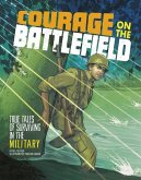Courage on the Battlefield: True Stories of Survival in the Military
