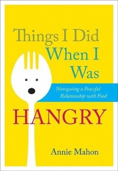 Things I Did When I Was Hangry: Navigating a Peaceful Relationship with Food - Mahon, Annie