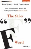 The Other &quote;F&quote; Word: How Smart Leaders, Teams, and Entrepreneurs Put Failure to Work