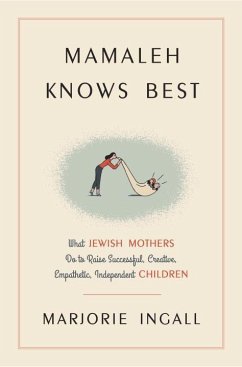 Mamaleh Knows Best: What Jewish Mothers Do to Raise Successful, Creative, Empathetic, Independent Children - Ingall, Marjorie
