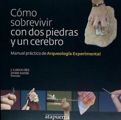 Cómo sobrevivir con dos piedras y un cerebro : manual práctico de arqueología experimental - Díez Fernández-Lomana, Juan Carlos . . . [et al.