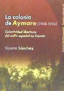 La Colonia Aymaré (1948-1954) : colectividad libertaria del exilio español en Francia - Sánchez Migallón, Vicente