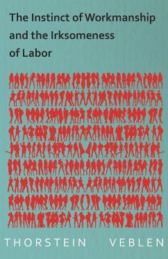 The Instinct of Workmanship and the Irksomeness of Labor - Veblen, Thorstein