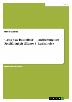 &quote;Let¿s play basketball&quote; ¿ Erarbeitung der Spielfähigkeit (Klasse 8, Realschule)