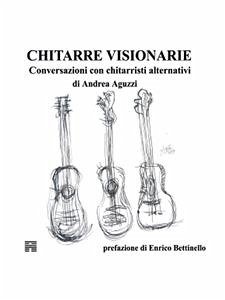 Chitarre Visionarie Conversazioni con chitarristi alternativi (eBook, ePUB) - Aguzzi, Andrea
