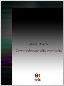 Come educare alla creatività (eBook, ePUB) - Mazzotta, Maurizio